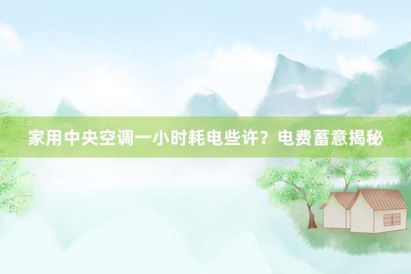 家用中央空调一小时耗电些许?电费蓄意揭秘
