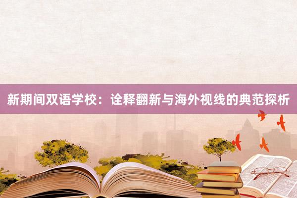 新期间双语学校:诠释翻新与海外视线的典范探析