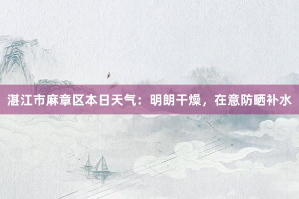 湛江市麻章区本日天气:明朗干燥,在意防晒补水
