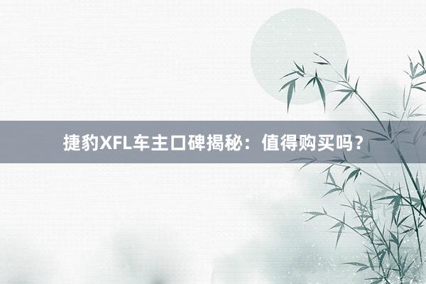 捷豹XFL车主口碑揭秘:值得购买吗?