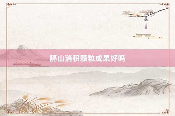 隔山消积颗粒成果好吗